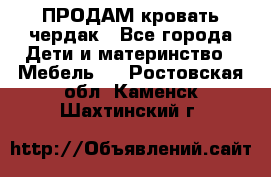 ПРОДАМ кровать чердак - Все города Дети и материнство » Мебель   . Ростовская обл.,Каменск-Шахтинский г.